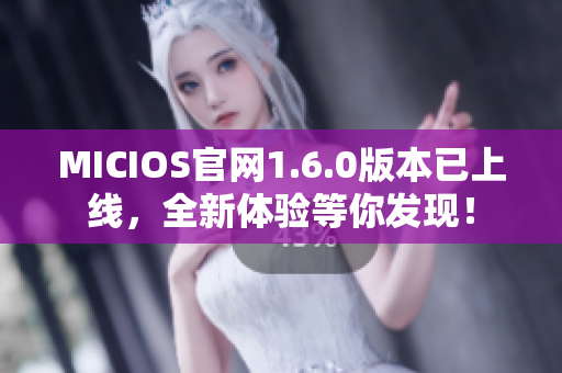 MICIOS官网1.6.0版本已上线，全新体验等你发现！