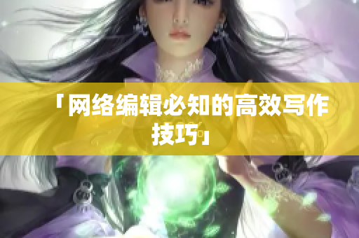 「网络编辑必知的高效写作技巧」