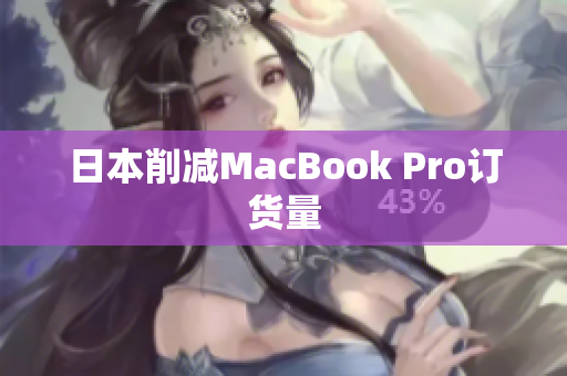 日本削减MacBook Pro订货量