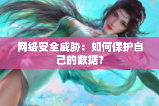 网络安全威胁：如何保护自己的数据？