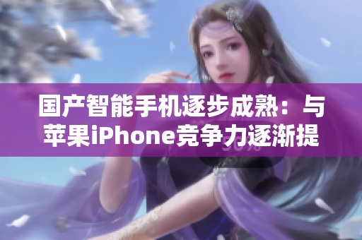 国产智能手机逐步成熟：与苹果iPhone竞争力逐渐提升