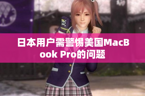 日本用户需警惕美国MacBook Pro的问题