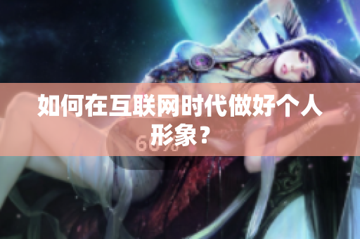 如何在互联网时代做好个人形象？
