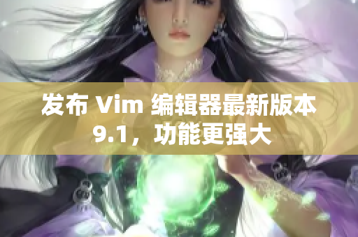发布 Vim 编辑器最新版本 9.1，功能更强大