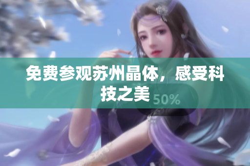 免费参观苏州晶体，感受科技之美