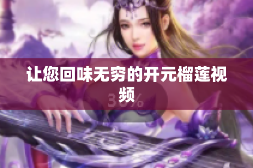 让您回味无穷的开元榴莲视频