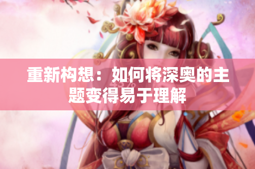 重新构想：如何将深奥的主题变得易于理解