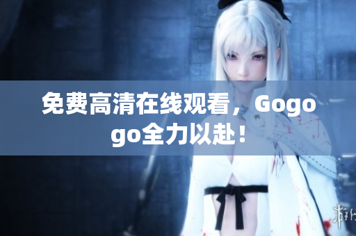 免费高清在线观看，Gogogo全力以赴！