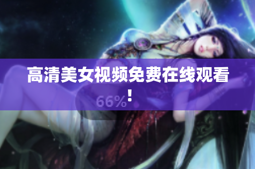 高清美女视频免费在线观看！