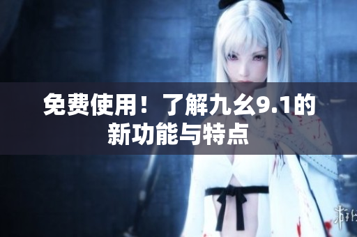 免费使用！了解九幺9.1的新功能与特点