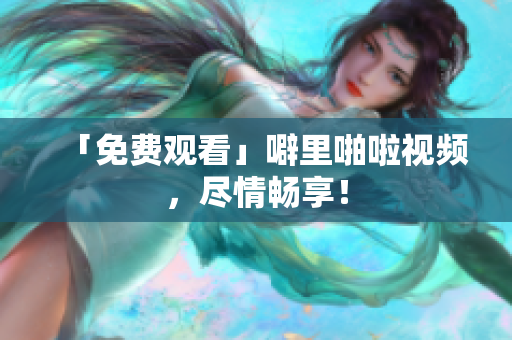 「免费观看」噼里啪啦视频，尽情畅享！