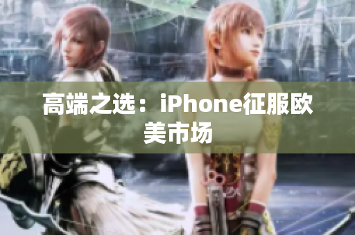 高端之选：iPhone征服欧美市场