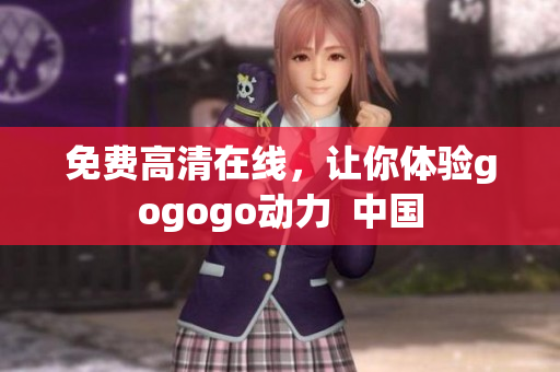 免费高清在线，让你体验gogogo动力  中国