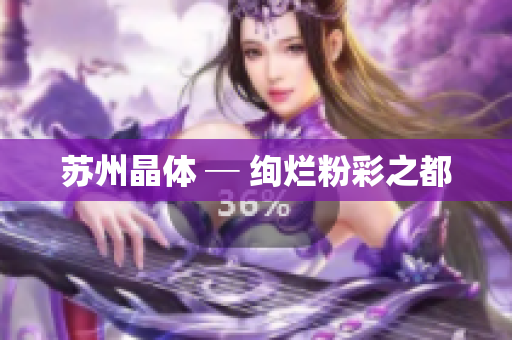 苏州晶体 ─ 绚烂粉彩之都