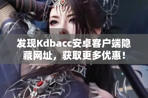 发现Kdbacc安卓客户端隐藏网址，获取更多优惠！