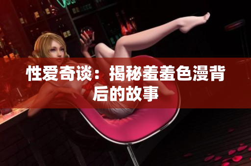 性爱奇谈：揭秘羞羞色漫背后的故事