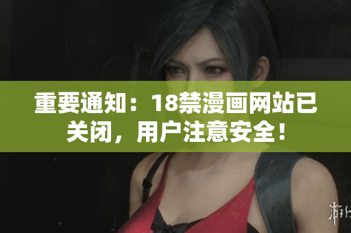 重要通知：18禁漫画网站已关闭，用户注意安全！