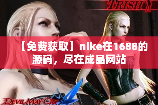 【免费获取】nike在1688的源码，尽在成品网站