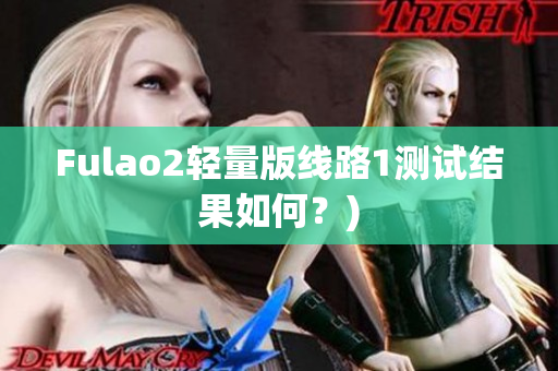Fulao2轻量版线路1测试结果如何？)