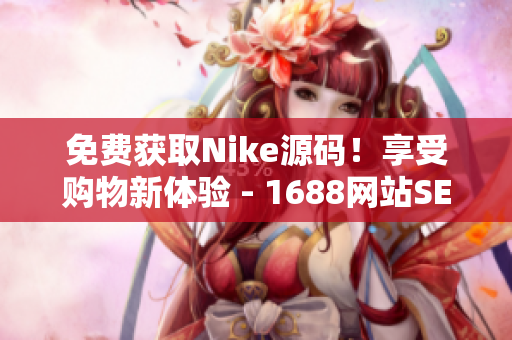 免费获取Nike源码！享受购物新体验 - 1688网站SEO优化指南