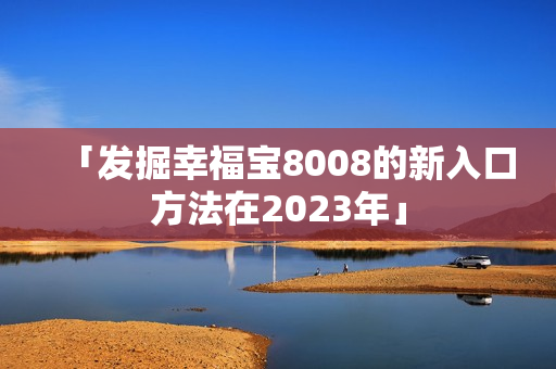 「发掘幸福宝8008的新入口方法在2023年」