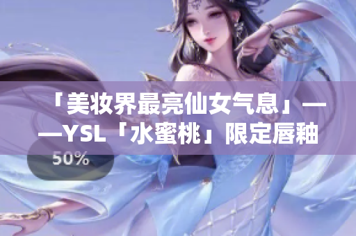 「美妆界最亮仙女气息」——YSL「水蜜桃」限定唇釉！