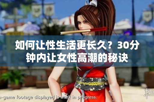 如何让性生活更长久？30分钟内让女性高潮的秘诀