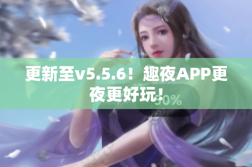 更新至v5.5.6！趣夜APP更夜更好玩！