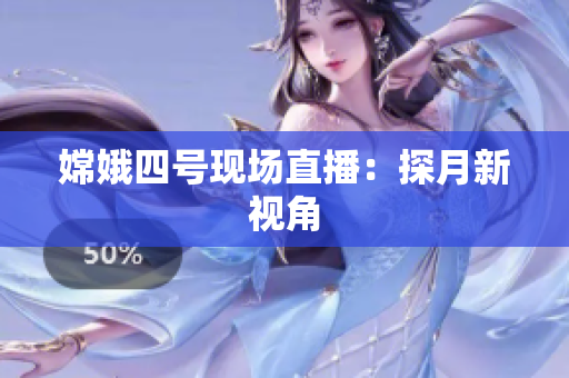 嫦娥四号现场直播：探月新视角