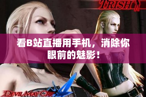 看B站直播用手机，消除你眼前的魅影！