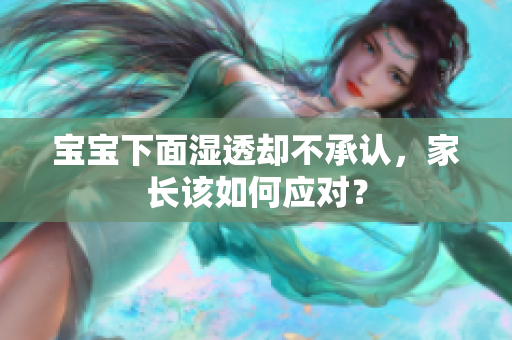 宝宝下面湿透却不承认，家长该如何应对？