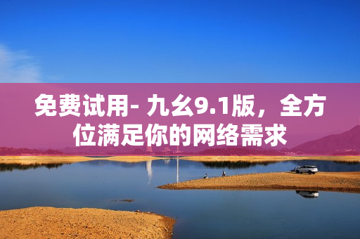 免费试用- 九幺9.1版，全方位满足你的网络需求