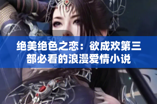 绝美绝色之恋：欲成欢第三部必看的浪漫爱情小说