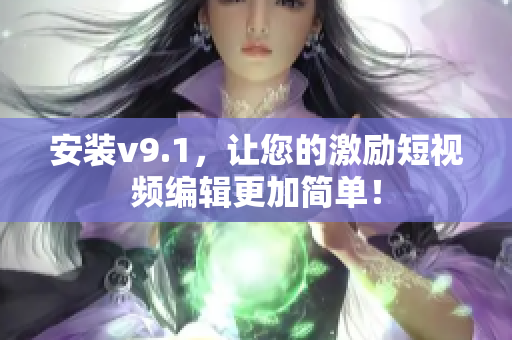 安装v9.1，让您的激励短视频编辑更加简单！