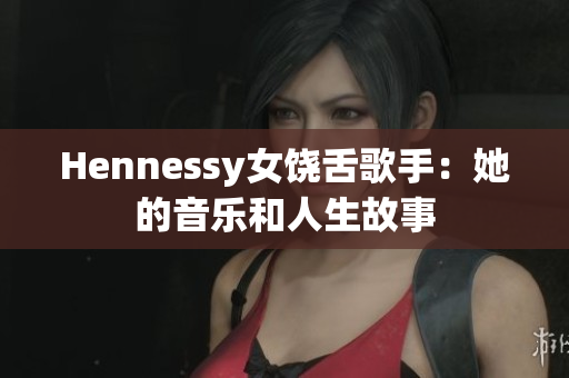 Hennessy女饶舌歌手：她的音乐和人生故事