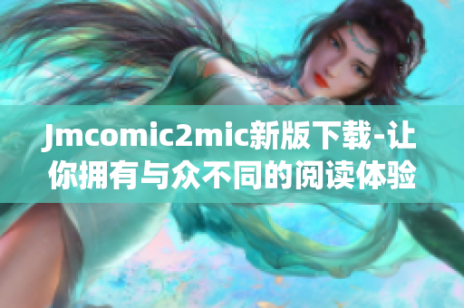 Jmcomic2mic新版下载-让你拥有与众不同的阅读体验。