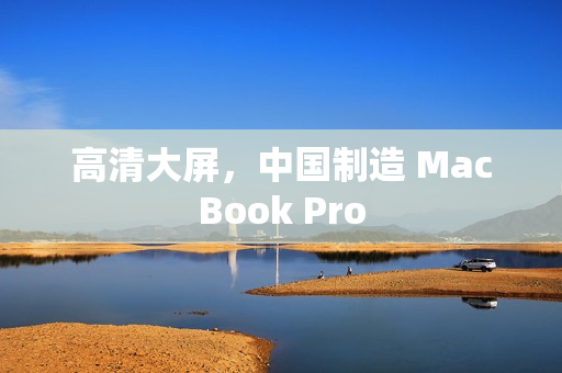 高清大屏，中国制造 MacBook Pro