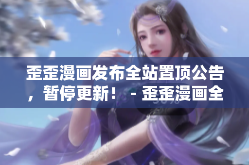 歪歪漫画发布全站置顶公告，暂停更新！ - 歪歪漫画全站暂停更新，公告发布！