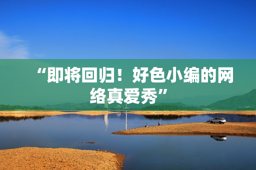 “即将回归！好色小编的网络真爱秀”