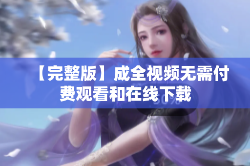 【完整版】成全视频无需付费观看和在线下载