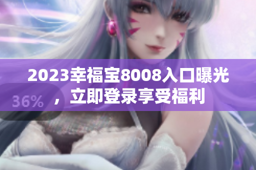 2023幸福宝8008入口曝光，立即登录享受福利