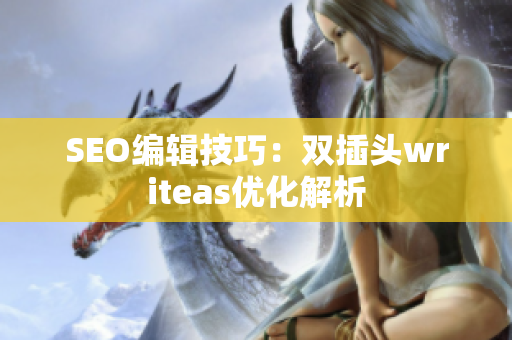 SEO编辑技巧：双插头writeas优化解析