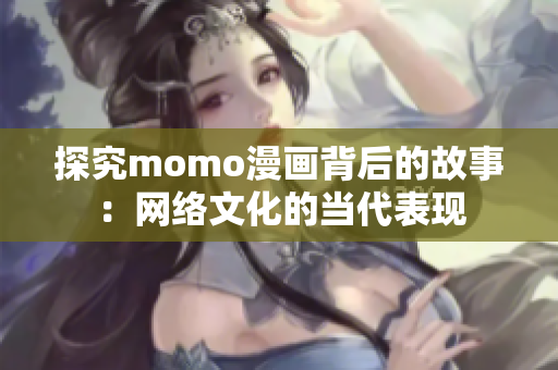探究momo漫画背后的故事：网络文化的当代表现