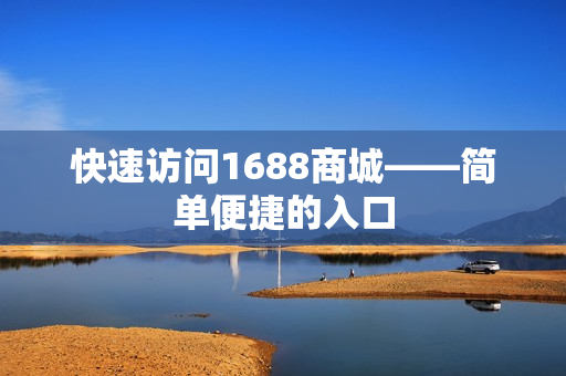 快速访问1688商城——简单便捷的入口