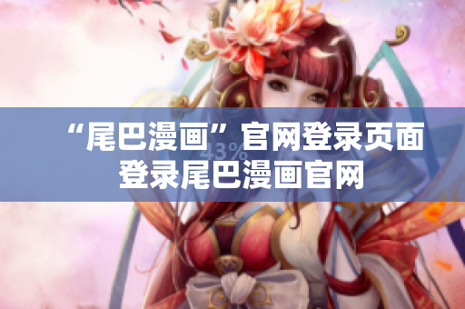 “尾巴漫画”官网登录页面  登录尾巴漫画官网