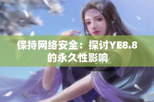 保持网络安全：探讨YE8.8的永久性影响