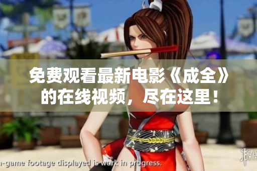 免费观看最新电影《成全》的在线视频，尽在这里！