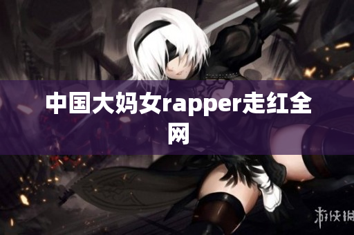 中国大妈女rapper走红全网