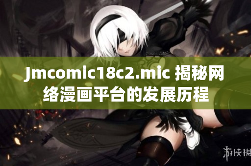 Jmcomic18c2.mic 揭秘网络漫画平台的发展历程