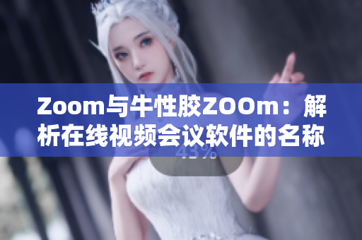 Zoom与牛性胶ZOOm：解析在线视频会议软件的名称来源